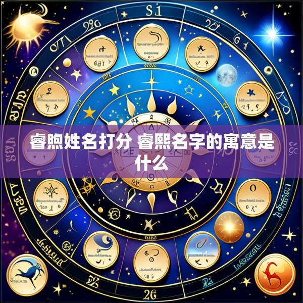 睿煦姓名打分 睿熙名字的寓意是什么