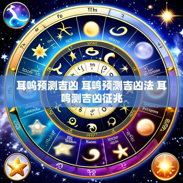 耳呜预测吉凶 耳鸣预测吉凶法 耳鸣测吉凶征兆