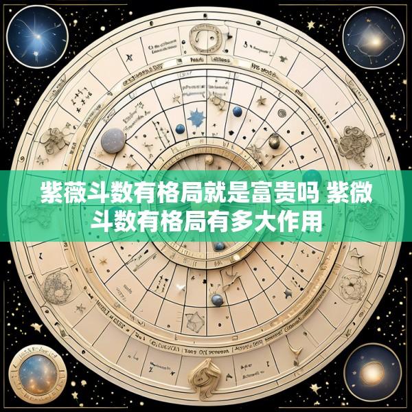 紫薇斗数有格局就是富贵吗 紫微斗数有格局有多大作用