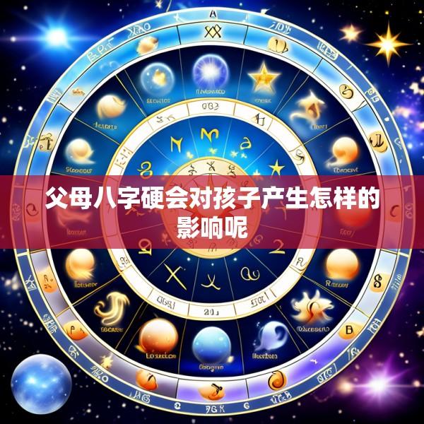 父母八字硬会对孩子产生怎样的影响呢