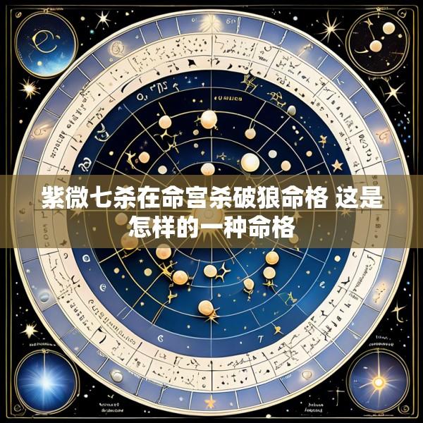 紫微七杀在命宫杀破狼命格 这是怎样的一种命格