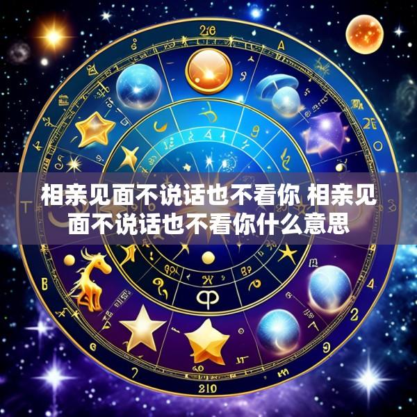 相亲见面不说话也不看你 相亲见面不说话也不看你什么意思