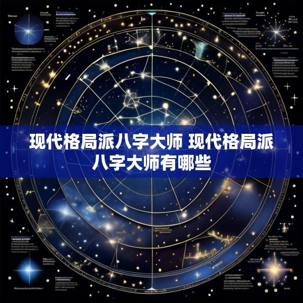 现代格局派八字大师 现代格局派八字大师有哪些
