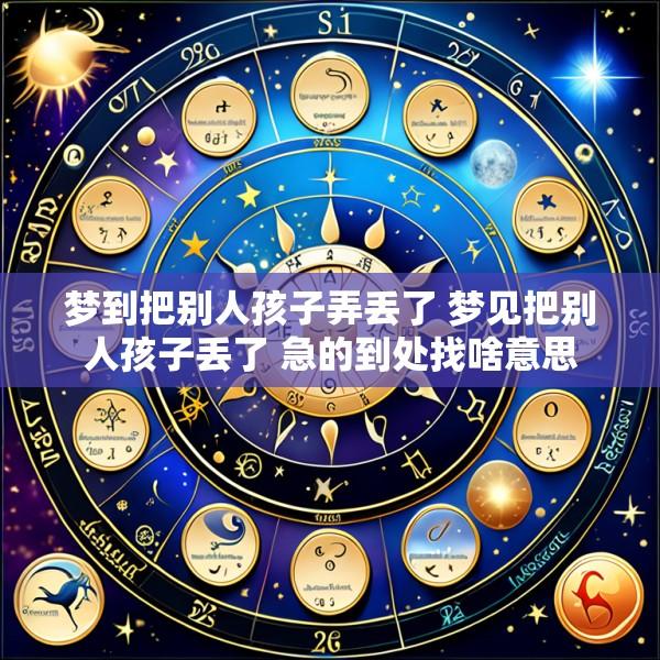 梦到把别人孩子弄丢了 梦见把别人孩子丢了 急的到处找啥意思