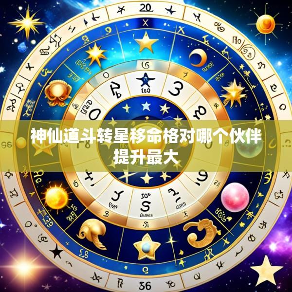 神仙道斗转星移命格对哪个伙伴提升最大