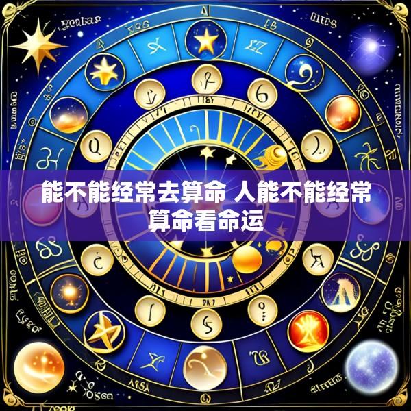 能不能经常去算命 人能不能经常算命看命运