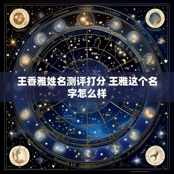 王香雅姓名测评打分 王雅这个名字怎么样