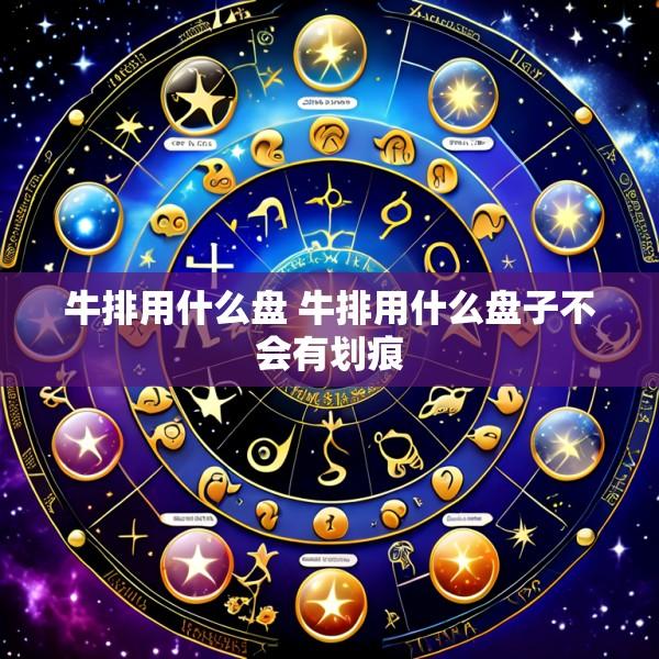牛排用什么盘 牛排用什么盘子不会有划痕