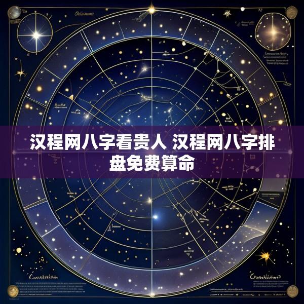 汉程网八字看贵人 汉程网八字排盘免费算命