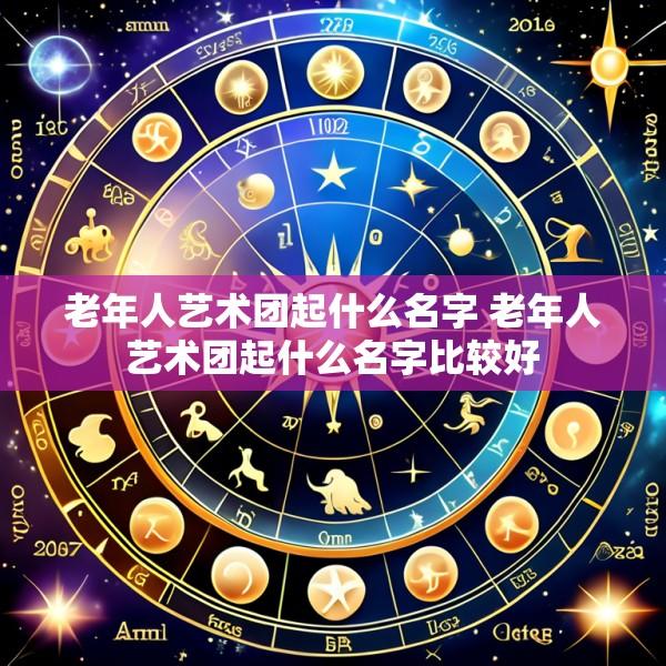 老年人艺术团起什么名字 老年人艺术团起什么名字比较好