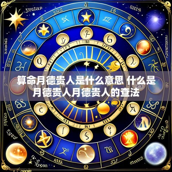 算命月德贵人是什么意思 什么是月德贵人月德贵人的查法