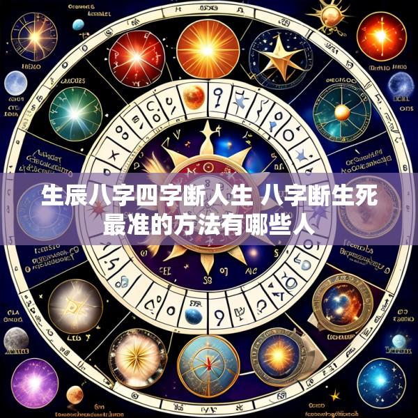 生辰八字四字断人生 八字断生死最准的方法有哪些人