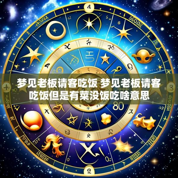 梦见老板请客吃饭 梦见老板请客吃饭但是有菜没饭吃啥意思