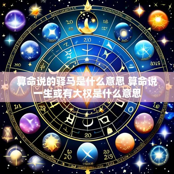算命说的驿马是什么意思 算命说一生或有大权是什么意思