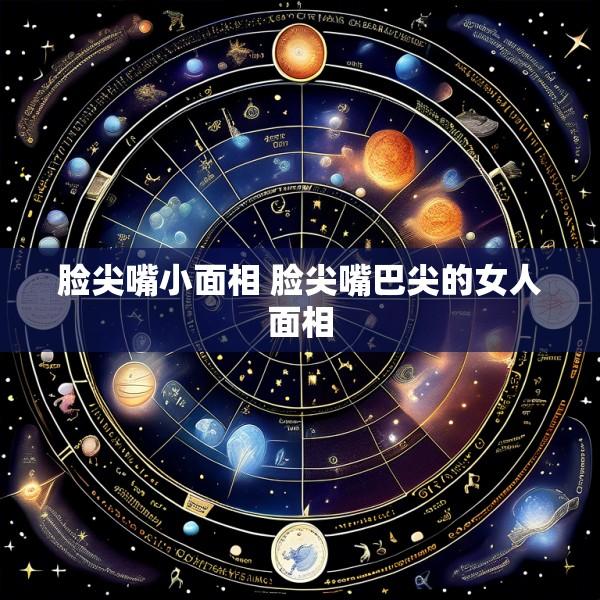 脸尖嘴小面相 脸尖嘴巴尖的女人面相