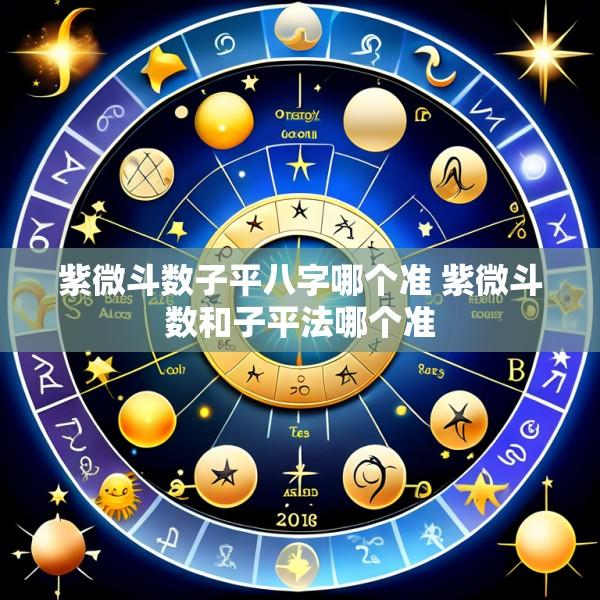 紫微斗数子平八字哪个准 紫微斗数和子平法哪个准