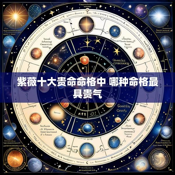 紫薇十大贵命命格中 哪种命格最具贵气