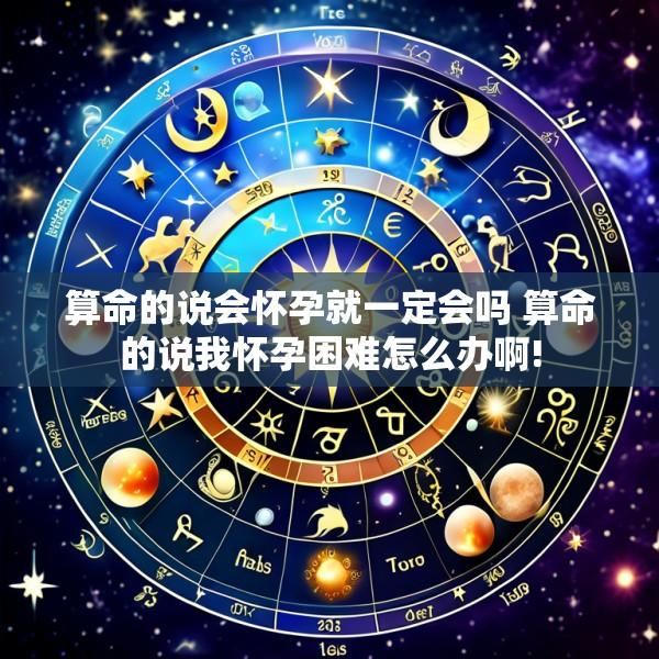 算命的说会怀孕就一定会吗 算命的说我怀孕困难怎么办啊!