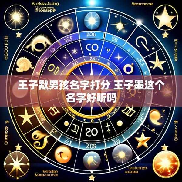王子默男孩名字打分 王子墨这个名字好听吗