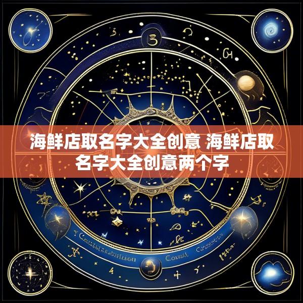 海鲜店取名字大全创意 海鲜店取名字大全创意两个字