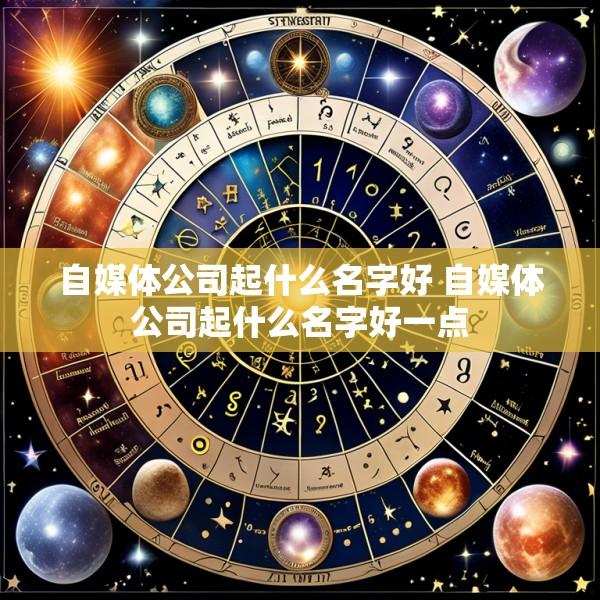 自媒体公司起什么名字好 自媒体公司起什么名字好一点