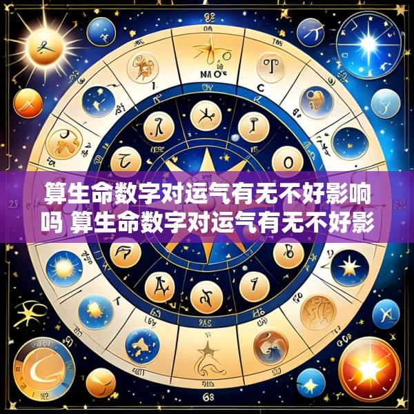 算生命数字对运气有无不好影响吗 算生命数字对运气有无不好影响吗为什么