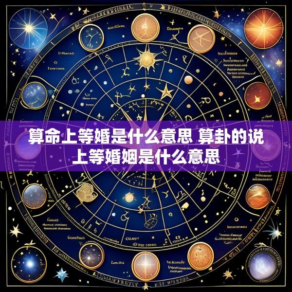 算命上等婚是什么意思 算卦的说上等婚姻是什么意思