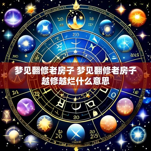 梦见翻修老房子 梦见翻修老房子越修越烂什么意思