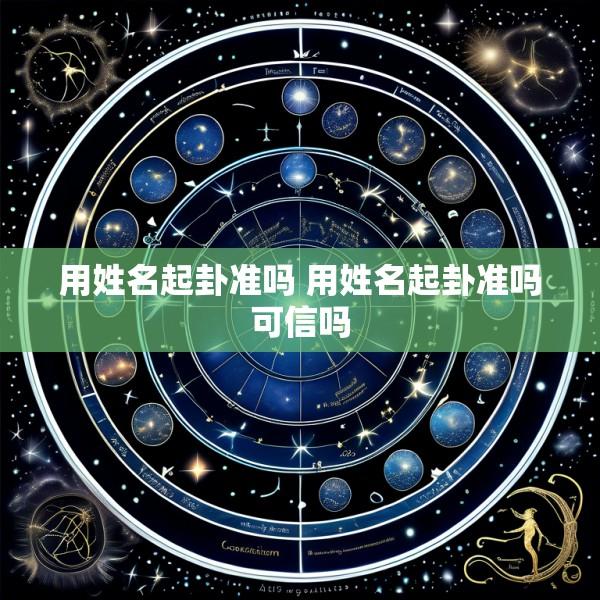用姓名起卦准吗 用姓名起卦准吗可信吗
