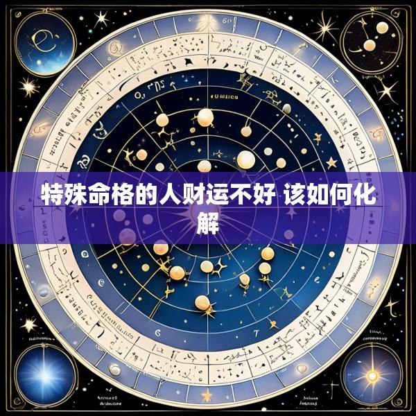 特殊命格的人财运不好 该如何化解