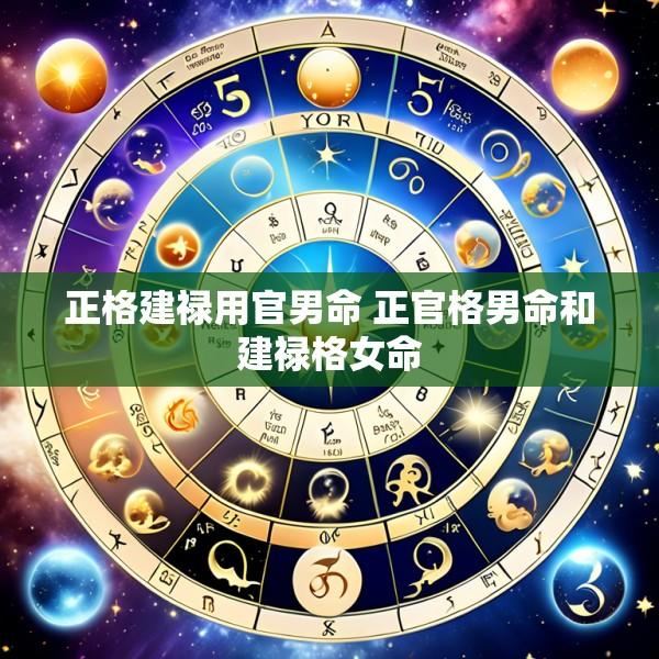 正格建禄用官男命 正官格男命和建禄格女命