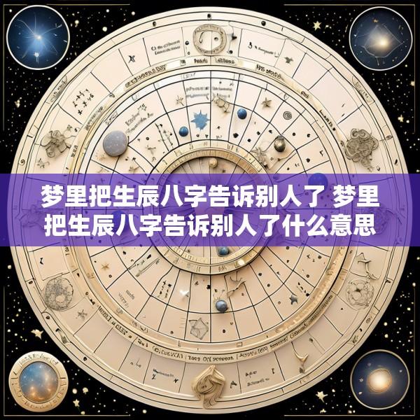梦里把生辰八字告诉别人了 梦里把生辰八字告诉别人了什么意思
