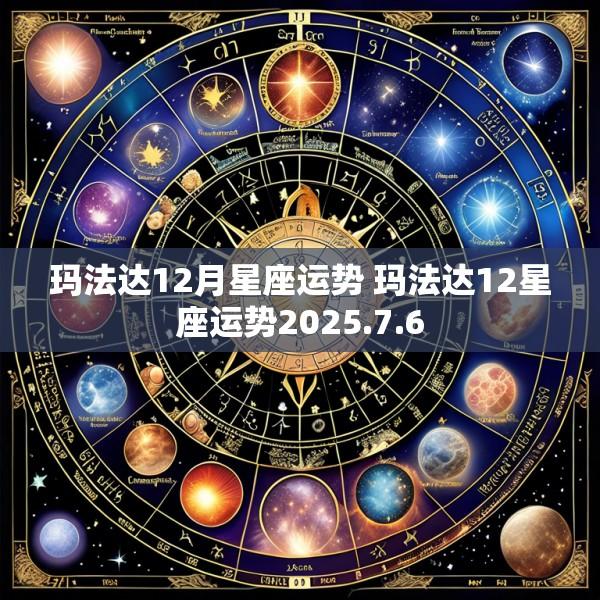 玛法达12月星座运势 玛法达12星座运势2025.7.6