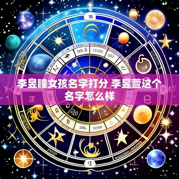 李昱瞳女孩名字打分 李昱萱这个名字怎么样