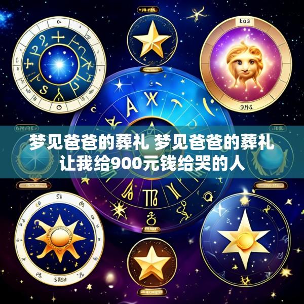 梦见爸爸的葬礼 梦见爸爸的葬礼让我给900元钱给哭的人