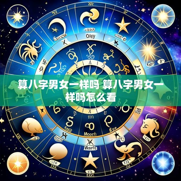 算八字男女一样吗 算八字男女一样吗怎么看