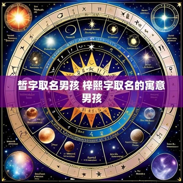 皙字取名男孩 梓熙字取名的寓意男孩