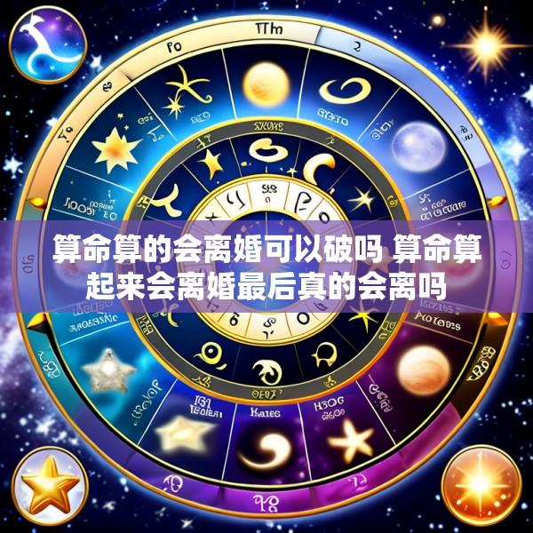 算命算的会离婚可以破吗 算命算起来会离婚最后真的会离吗