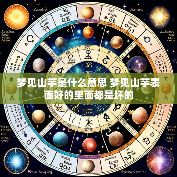 梦见山芋是什么意思 梦见山芋表面好的里面都是坏的
