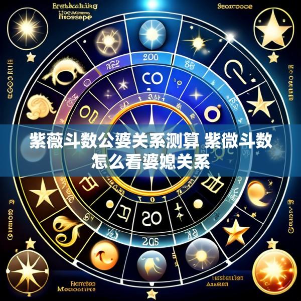 紫薇斗数公婆关系测算 紫微斗数怎么看婆媳关系