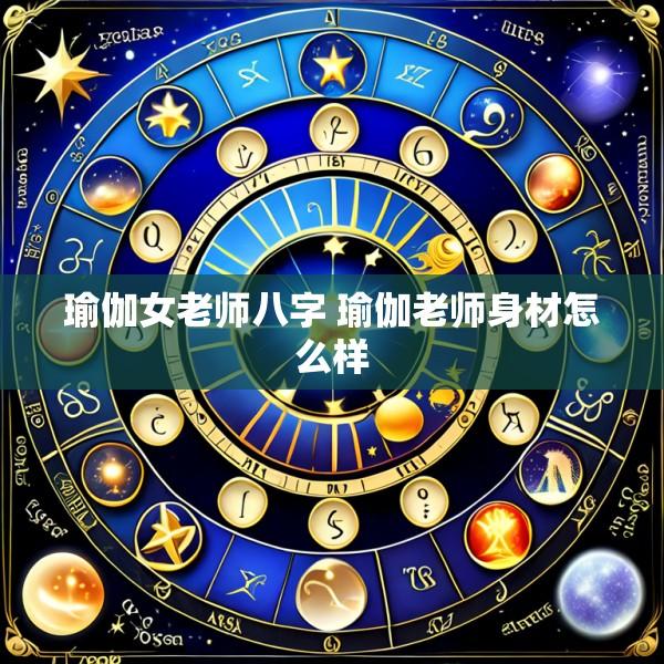 瑜伽女老师八字 瑜伽老师身材怎么样