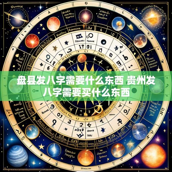 盘县发八字需要什么东西 贵州发八字需要买什么东西
