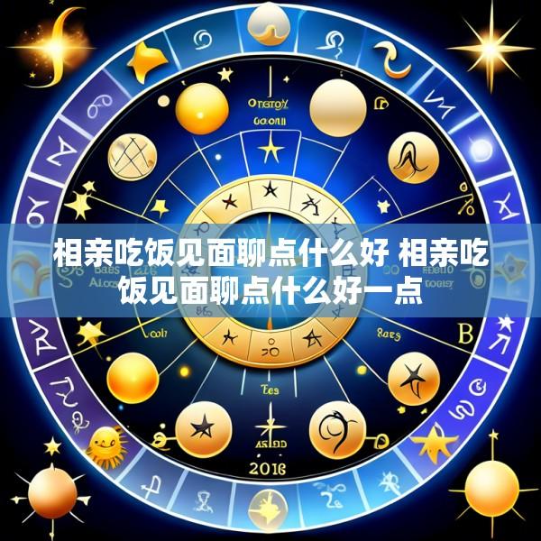 相亲吃饭见面聊点什么好 相亲吃饭见面聊点什么好一点