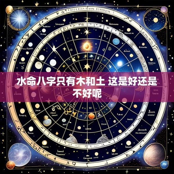 水命八字只有木和土 这是好还是不好呢