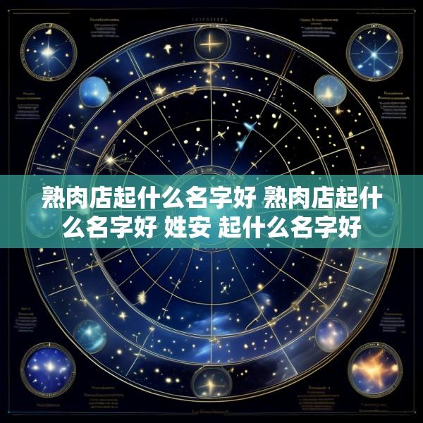 熟肉店起什么名字好 熟肉店起什么名字好 姓安 起什么名字好