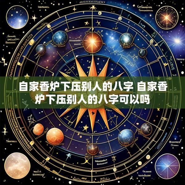 自家香炉下压别人的八字 自家香炉下压别人的八字可以吗