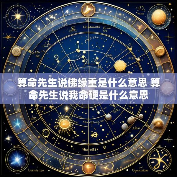 算命先生说佛缘重是什么意思 算命先生说我命硬是什么意思