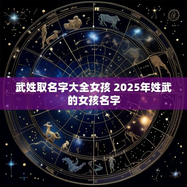 武姓取名字大全女孩 2025年姓武的女孩名字
