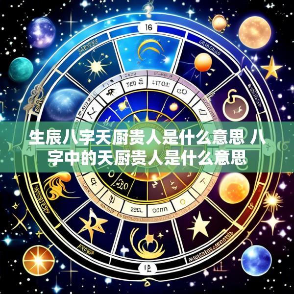 生辰八字天厨贵人是什么意思 八字中的天厨贵人是什么意思