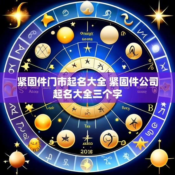 紧固件门市起名大全 紧固件公司起名大全三个字